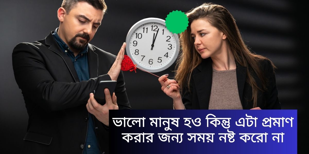 ভালো মানুষ হও কিন্তু এটা প্রমাণ করার জন্য সময় নষ্ট করো না